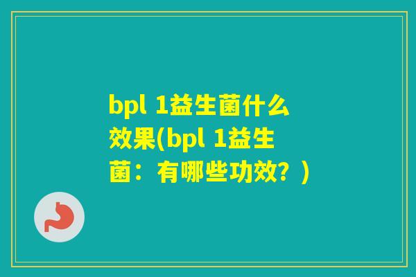 bpl 1益生菌什么效果(bpl 1益生菌:有哪些功效?) bpl 1益生菌什么效果(bpl 1益生菌:有哪些功效?)