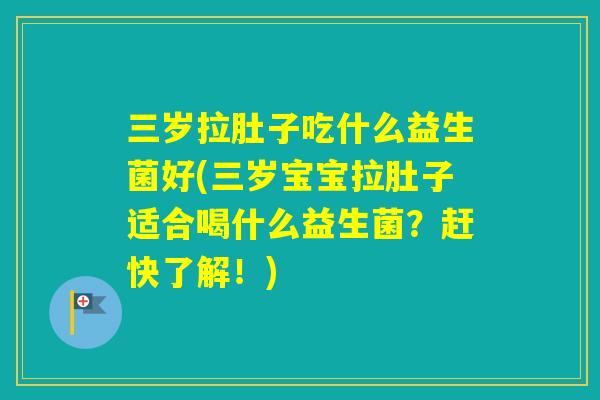 三岁拉肚子吃什么益生菌好(三岁宝宝拉肚子适合喝什么益生菌?赶快了解!) 三岁拉肚子吃什么益生菌好(三岁宝宝拉肚子适合喝什么益生菌?赶快了解!)