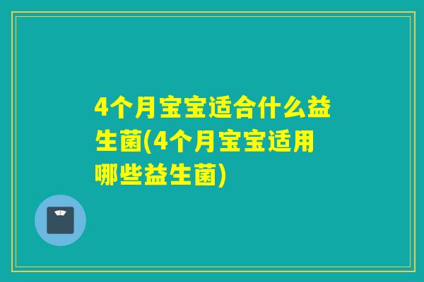 4个月宝宝适合什么益生菌(4个月宝宝适用哪些益生菌) 4个月宝宝适合什么益生菌(4个月宝宝适用哪些益生菌)