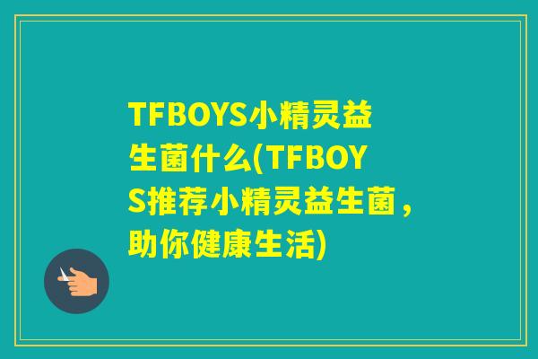 TFBOYS小精灵益生菌什么(TFBOYS推荐小精灵益生菌，助你健康生活)