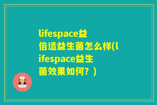 lifespace益倍适益生菌怎么样(lifespace益生菌效果如何?) lifespace益倍适益生菌怎么样(lifespace益生菌效果如何?)