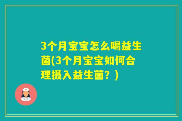 3个月宝宝怎么喝益生菌(3个月宝宝如何合理摄入益生菌?) 3个月宝宝怎么喝益生菌(3个月宝宝如何合理摄入益生菌?)