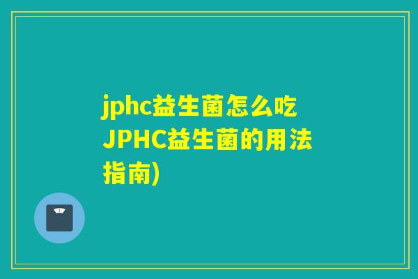 jphc益生菌怎么吃JPHC益生菌的用法指南) jphc益生菌怎么吃JPHC益生菌的用法指南)