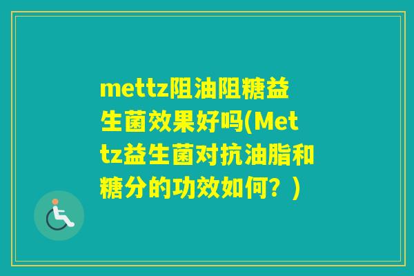 mettz阻油阻糖益生菌效果好吗(Mettz益生菌对抗油脂和糖分的功效如何？)