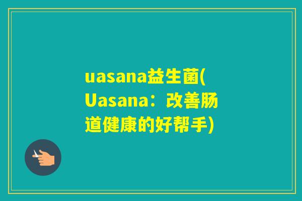 uasana益生菌(Uasana：改善肠道健康的好帮手)