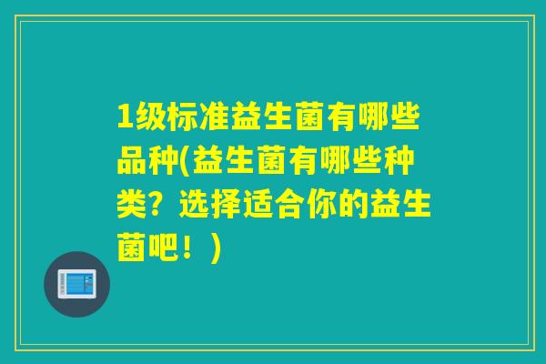 1级标准益生菌有哪些品种(益生菌有哪些种类？选择适合你的益生菌吧！)