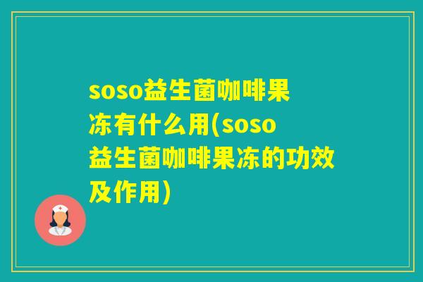 soso益生菌咖啡果冻有什么用(soso益生菌咖啡果冻的功效及作用) soso益生菌咖啡果冻有什么用(soso益生菌咖啡果冻的功效及作用)