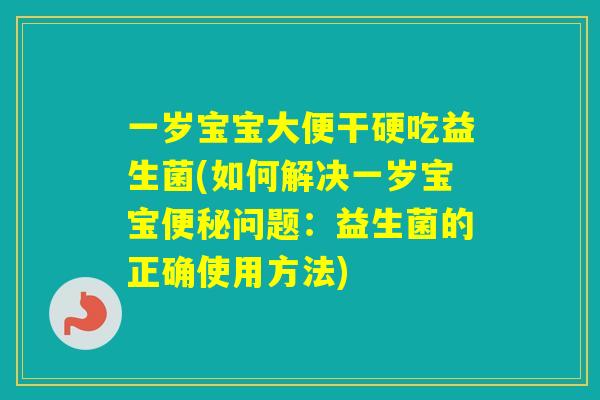 一岁宝宝大便干硬吃益生菌(如何解决一岁宝宝问题：益生菌的正确使用方法)
