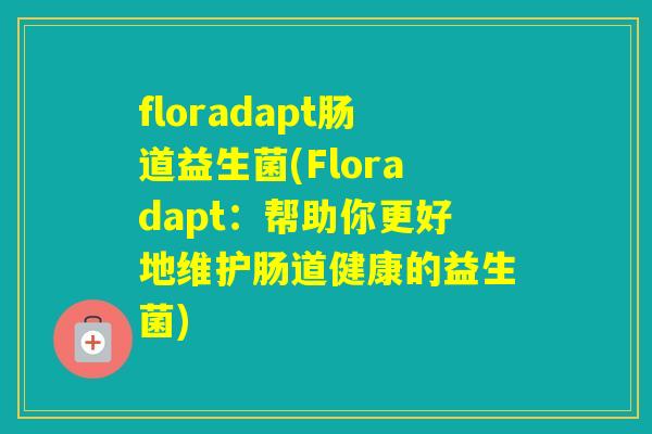 floradapt肠道益生菌(Floradapt:帮助你更好地维护肠道健康的益生菌) floradapt肠道益生菌(Floradapt:帮助你更好地维护肠道健康的益生菌)
