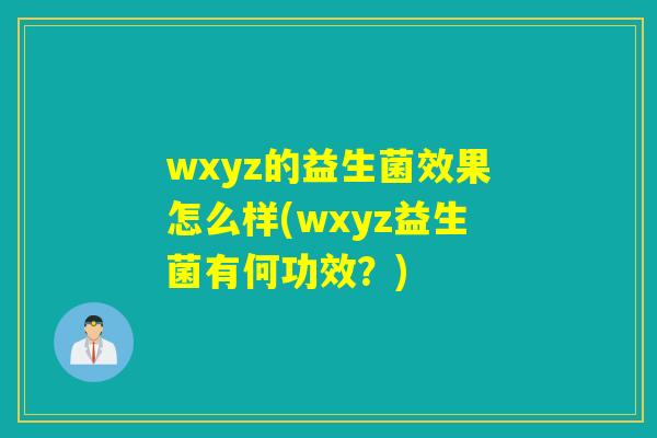 wxyz的益生菌效果怎么样(wxyz益生菌有何功效?) wxyz的益生菌效果怎么样(wxyz益生菌有何功效?)
