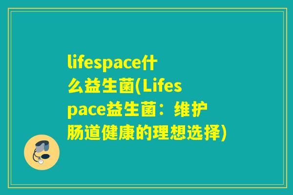 lifespace什么益生菌(Lifespace益生菌：维护肠道健康的理想选择)