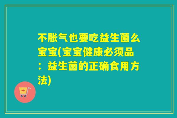 不也要吃益生菌么宝宝(宝宝健康必须品：益生菌的正确食用方法)