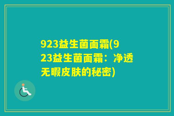 923益生菌面霜(923益生菌面霜：净透无暇的秘密)