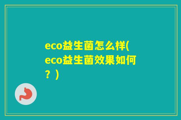 eco益生菌怎么样(eco益生菌效果如何？)