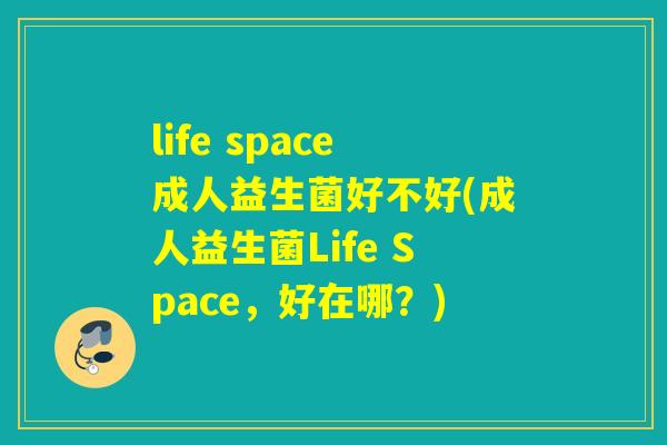 life space成人益生菌好不好(成人益生菌Life Space，好在哪？)