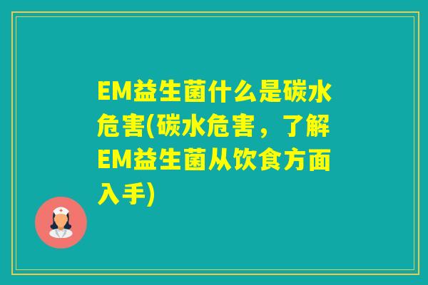 EM益生菌什么是碳水危害(碳水危害，了解EM益生菌从饮食方面入手)