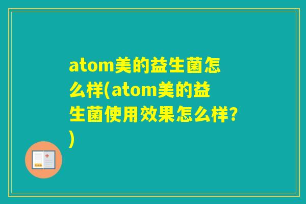 atom美的益生菌怎么样(atom美的益生菌使用效果怎么样?) atom美的益生菌怎么样(atom美的益生菌使用效果怎么样?)