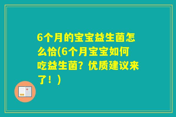 6个月的宝宝益生菌怎么恰(6个月宝宝如何吃益生菌?优质建议来了!) 6个月的宝宝益生菌怎么恰(6个月宝宝如何吃益生菌?优质建议来了!)