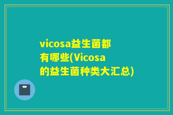 vicosa益生菌都有哪些(Vicosa的益生菌种类大汇总)