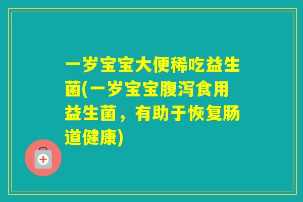 一岁宝宝大便稀吃益生菌(一岁宝宝食用益生菌,有助于恢复肠道健康) 一岁宝宝大便稀吃益生菌(一岁宝宝食用益生菌,有助于恢复肠道健康)