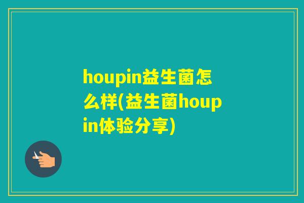 houpin益生菌怎么样(益生菌houpin体验分享) houpin益生菌怎么样(益生菌houpin体验分享)
