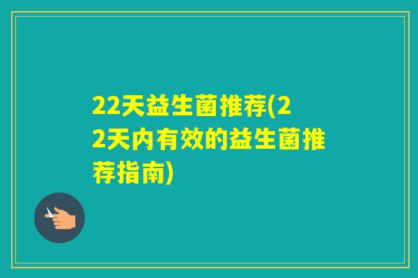 22天益生菌推荐(22天内有效的益生菌推荐指南) 22天益生菌推荐(22天内有效的益生菌推荐指南)