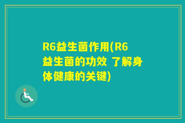 R6益生菌作用(R6益生菌的功效 了解身体健康的关键)