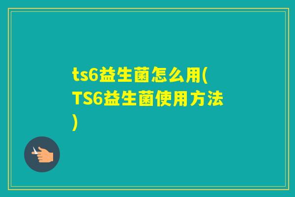 ts6益生菌怎么用(TS6益生菌使用方法)