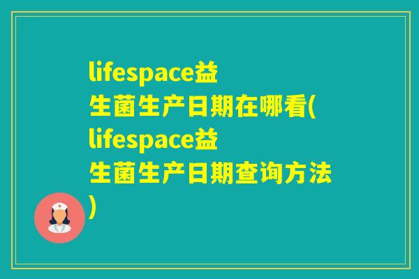lifespace益生菌生产日期在哪看(lifespace益生菌生产日期查询方法)
