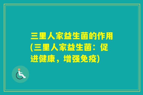三里人家益生菌的作用(三里人家益生菌：促进健康，增强)