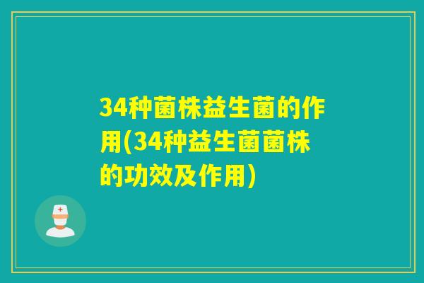 34种菌株益生菌的作用(34种益生菌菌株的功效及作用)