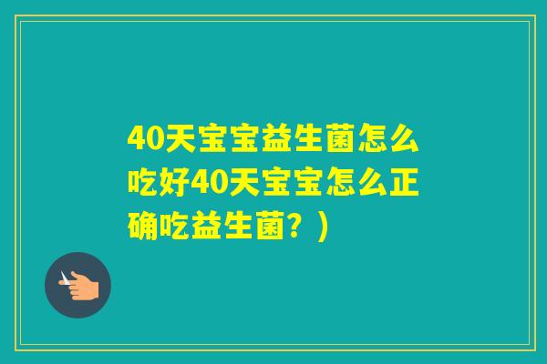 40天宝宝益生菌怎么吃好40天宝宝怎么正确吃益生菌？)