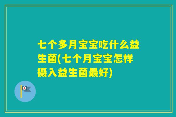 七个多月宝宝吃什么益生菌(七个月宝宝怎样摄入益生菌好)