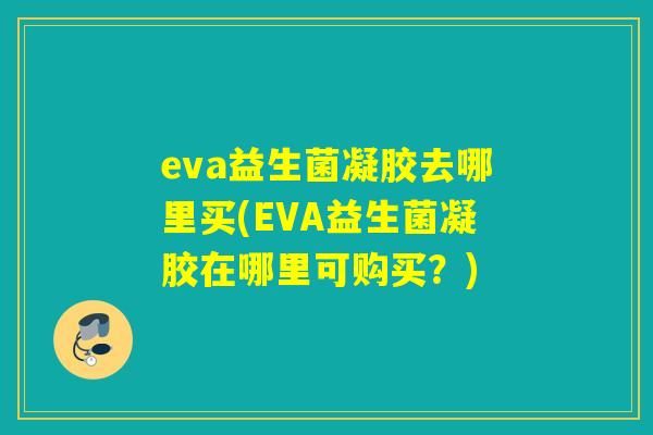eva益生菌凝胶去哪里买(EVA益生菌凝胶在哪里可购买？)