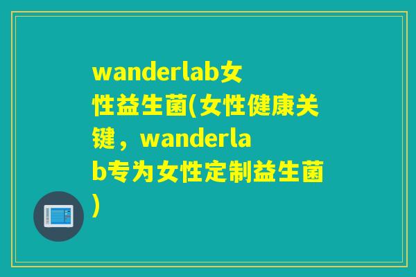 wanderlab女性益生菌(女性健康关键，wanderlab专为女性定制益生菌)