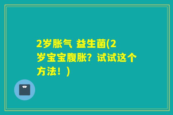 2岁 益生菌(2岁宝宝？试试这个方法！)