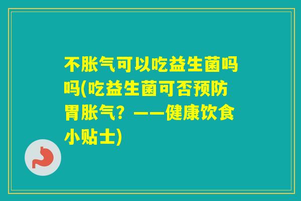 不可以吃益生菌吗吗(吃益生菌可否胃？——健康饮食小贴士)