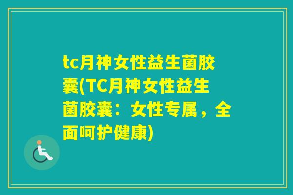 tc月神女性益生菌胶囊(TC月神女性益生菌胶囊:女性专属,全面呵护健康) tc月神女性益生菌胶囊(TC月神女性益生菌胶囊:女性专属,全面呵护健康)