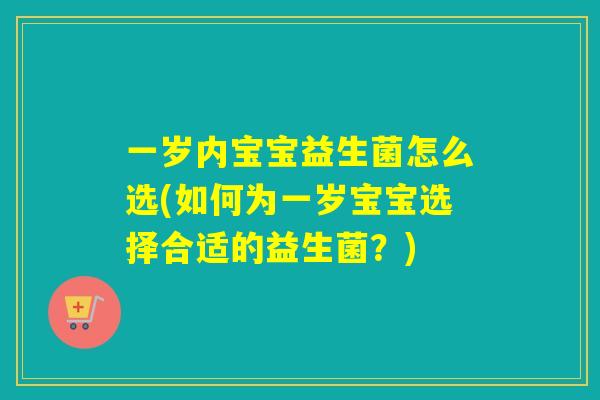 一岁内宝宝益生菌怎么选(如何为一岁宝宝选择合适的益生菌？)