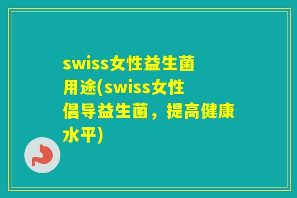 swiss女性益生菌用途(swiss女性倡导益生菌，提高健康水平)