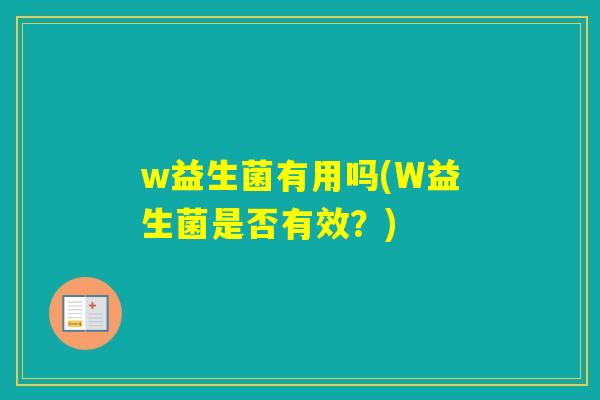 w益生菌有用吗(W益生菌是否有效？)