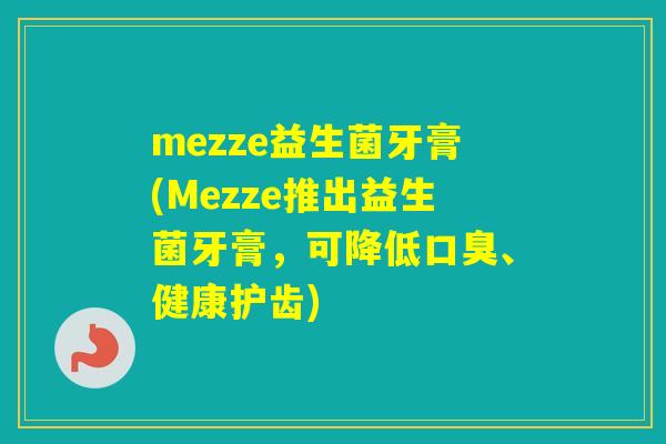 mezze益生菌牙膏(Mezze推出益生菌牙膏,可降低、健康护齿) mezze益生菌牙膏(Mezze推出益生菌牙膏,可降低、健康护齿)