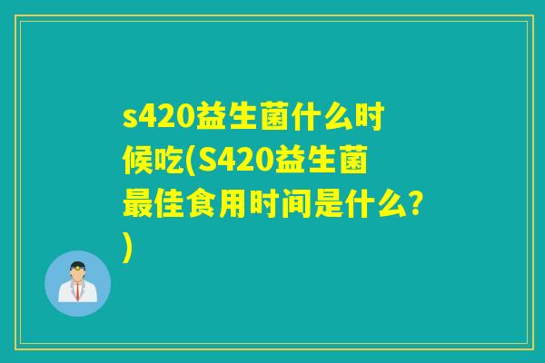 s420益生菌什么时候吃(S420益生菌佳食用时间是什么?) s420益生菌什么时候吃(S420益生菌佳食用时间是什么?)