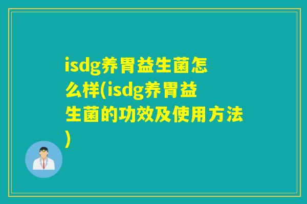 isdg养胃益生菌怎么样(isdg养胃益生菌的功效及使用方法)