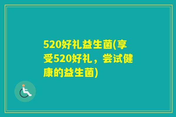 520好礼益生菌(享受520好礼，尝试健康的益生菌)