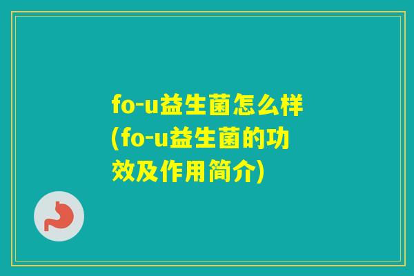 fo-u益生菌怎么样(fo-u益生菌的功效及作用简介) fo-u益生菌怎么样(fo-u益生菌的功效及作用简介)