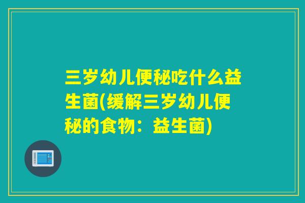 三岁幼儿吃什么益生菌(缓解三岁幼儿的食物：益生菌)