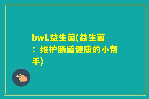 bwL益生菌(益生菌：维护肠道健康的小帮手)