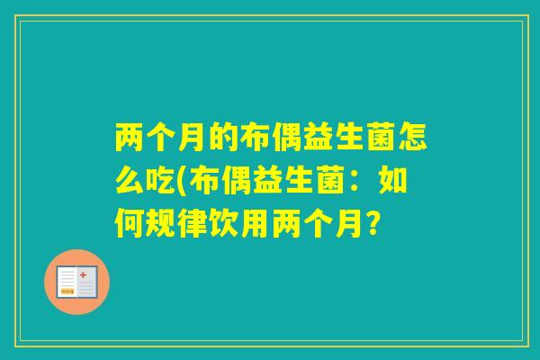 两个月的布偶益生菌怎么吃(布偶益生菌：如何规律饮用两个月？