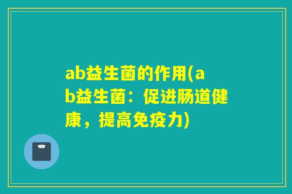 ab益生菌的作用(ab益生菌：促进肠道健康，提高力)
